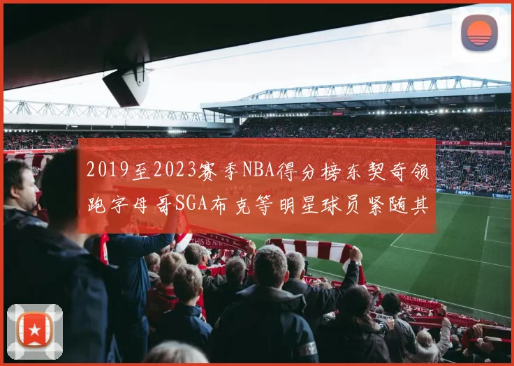 2019至2023赛季NBA得分榜东契奇领跑字母哥SGA布克等明星球员紧随其后