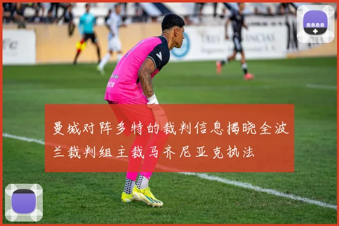 曼城对阵多特的裁判信息揭晓全波兰裁判组主裁马齐尼亚克执法