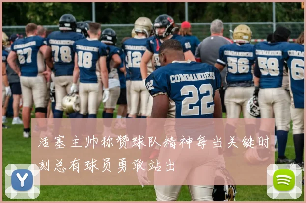 活塞主帅称赞球队精神每当关键时刻总有球员勇敢站出