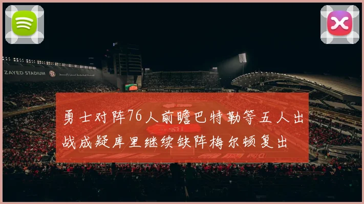 勇士对阵76人前瞻巴特勒等五人出战成疑库里继续缺阵梅尔顿复出
