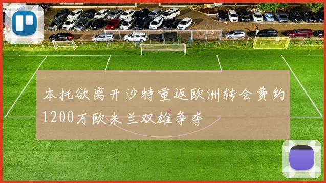 本托欲离开沙特重返欧洲转会费约1200万欧米兰双雄争夺