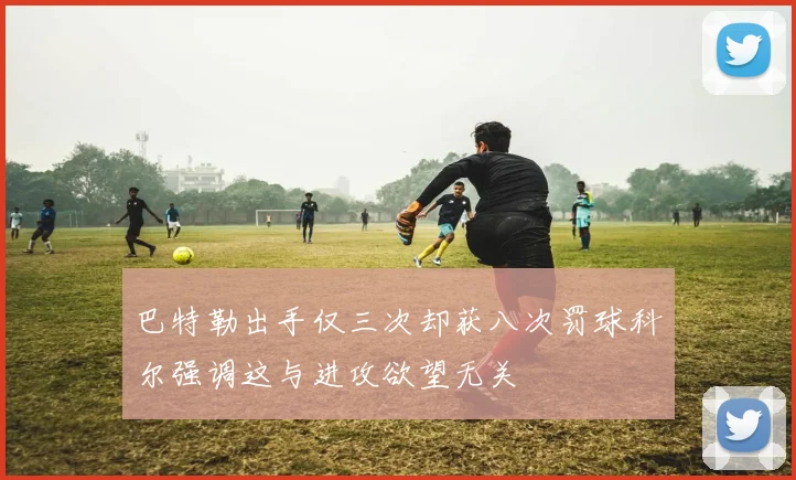 巴特勒出手仅三次却获八次罚球科尔强调这与进攻欲望无关