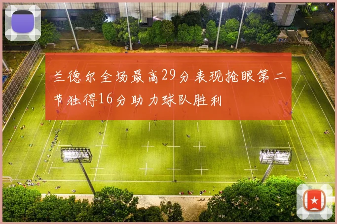 兰德尔全场最高29分表现抢眼第二节独得16分助力球队胜利